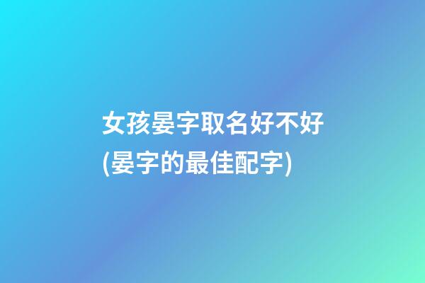 女孩晏字取名好不好(晏字的最佳配字)