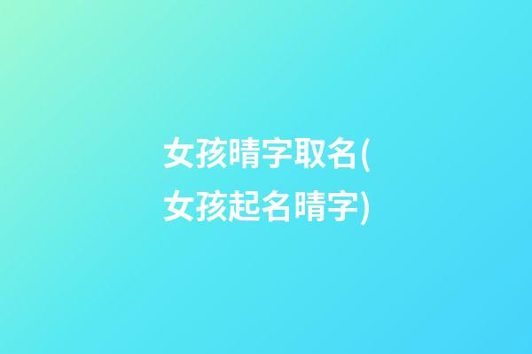 女孩晴字取名(女孩起名晴字)