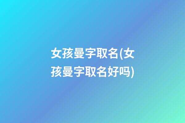 女孩曼字取名(女孩曼字取名好吗)