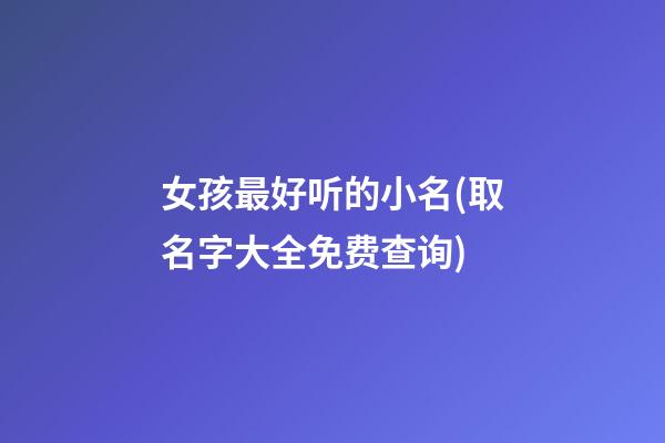 女孩最好听的小名(取名字大全免费查询)