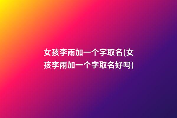 女孩李雨加一个字取名(女孩李雨加一个字取名好吗)