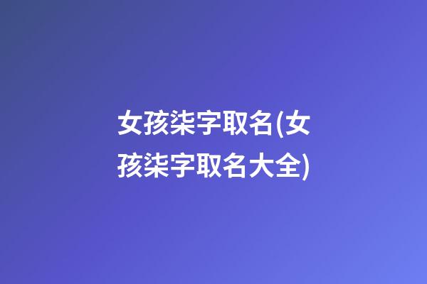 女孩柒字取名(女孩柒字取名大全)