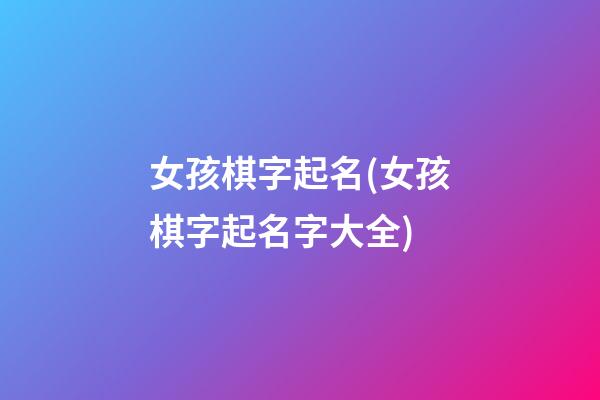 女孩棋字起名(女孩棋字起名字大全)