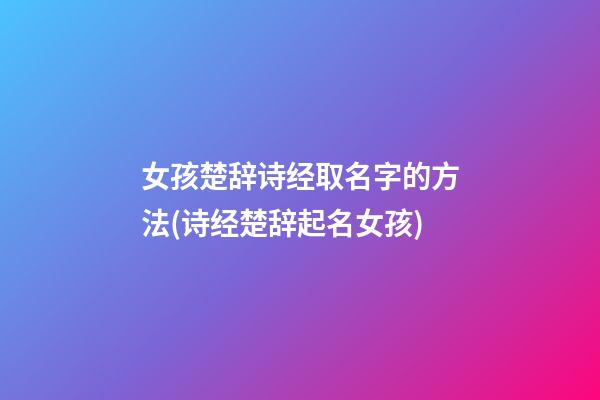女孩楚辞诗经取名字的方法(诗经楚辞起名女孩)