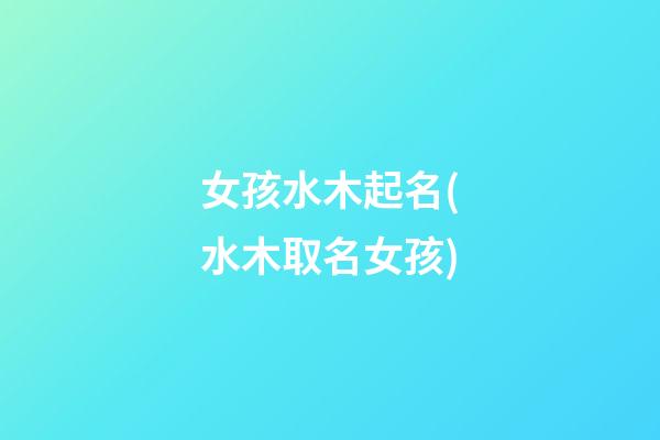 女孩水木起名(水木取名女孩)