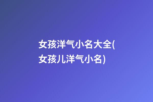 女孩洋气小名大全(女孩儿洋气小名)