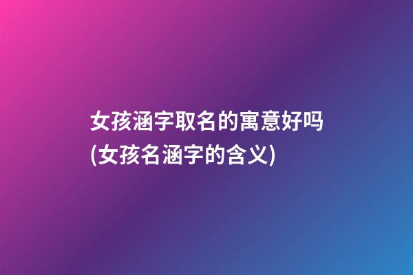 女孩涵字取名的寓意好吗(女孩名涵字的含义)