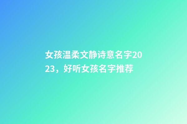女孩温柔文静诗意名字2023，好听女孩名字推荐