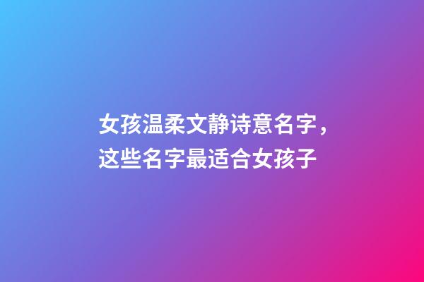 女孩温柔文静诗意名字，这些名字最适合女孩子