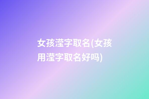 女孩滢字取名(女孩用滢字取名好吗)