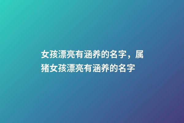女孩漂亮有涵养的名字，属猪女孩漂亮有涵养的名字