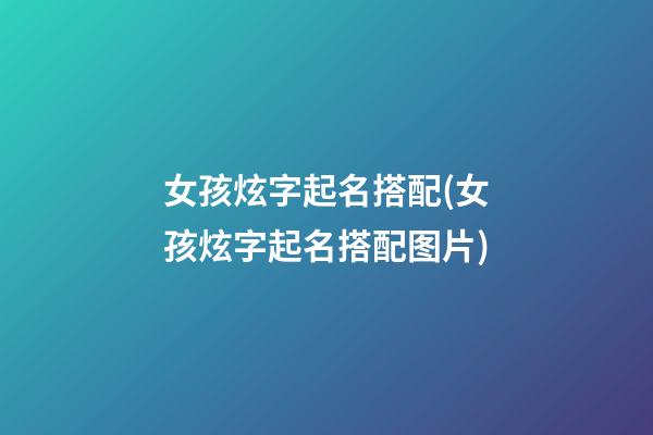 女孩炫字起名搭配(女孩炫字起名搭配图片)