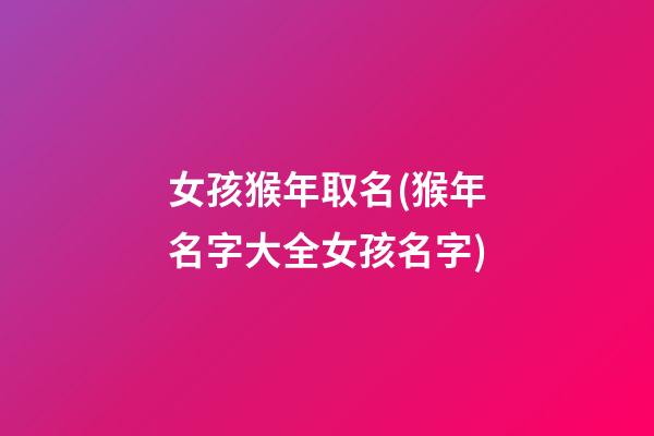 女孩猴年取名(猴年名字大全女孩名字)