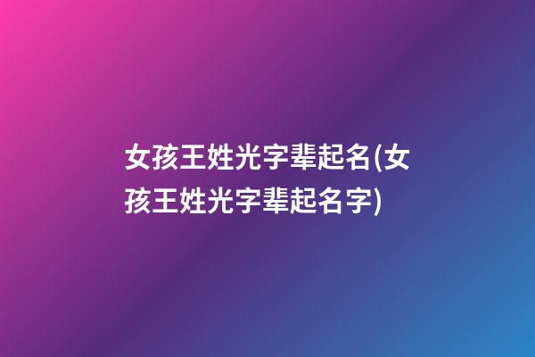 女孩王姓光字辈起名(女孩王姓光字辈起名字)