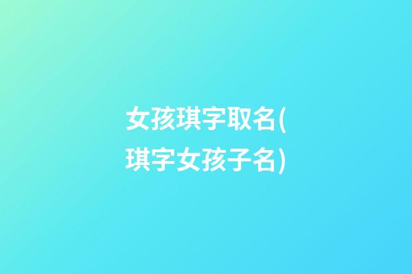 女孩琪字取名(琪字女孩子名)