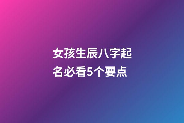 女孩生辰八字起名必看5个要点
