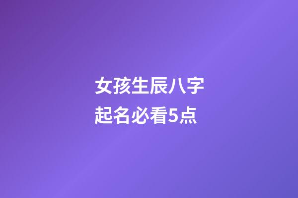 女孩生辰八字起名必看5点