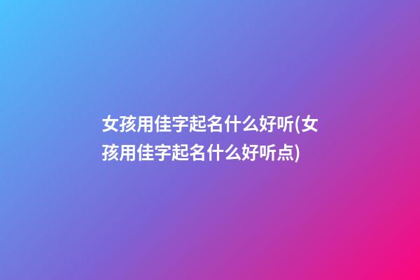 女孩用佳字起名什么好听(女孩用佳字起名什么好听点)
