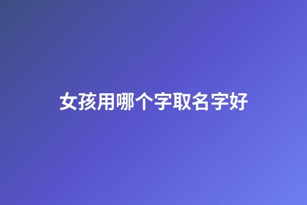 女孩用哪个字取名字好