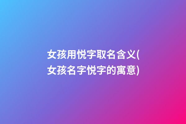 女孩用悦字取名含义(女孩名字悦字的寓意)