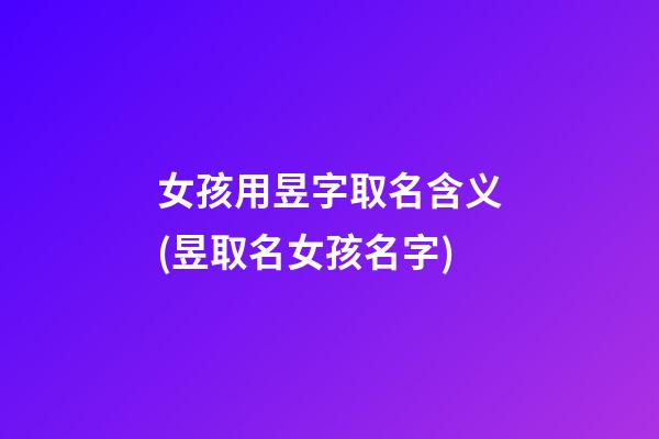 女孩用昱字取名含义(昱取名女孩名字)