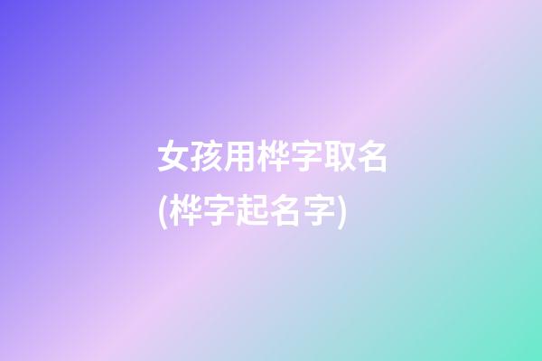 女孩用桦字取名(桦字起名字)