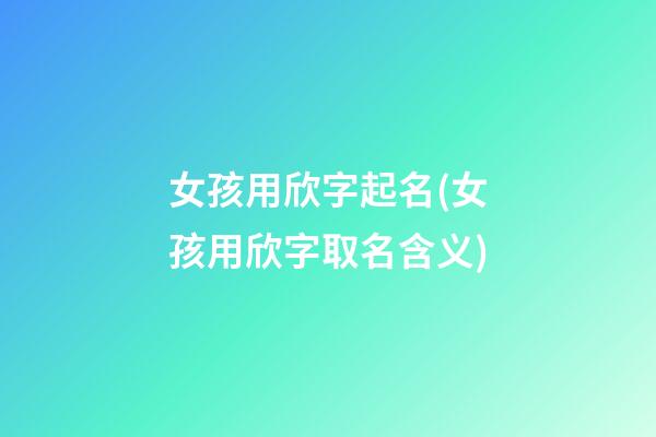 女孩用欣字起名(女孩用欣字取名含义)