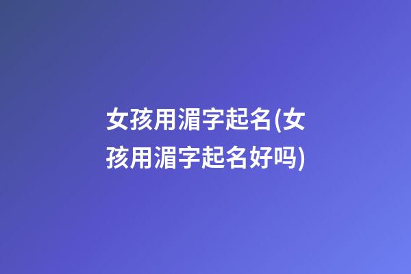 女孩用湄字起名(女孩用湄字起名好吗)