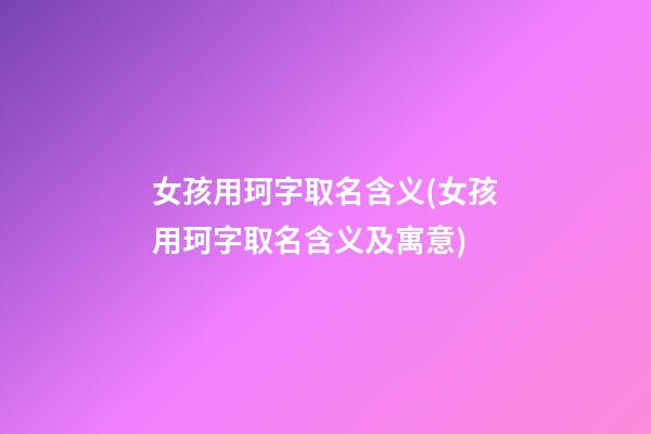 女孩用珂字取名含义(女孩用珂字取名含义及寓意)