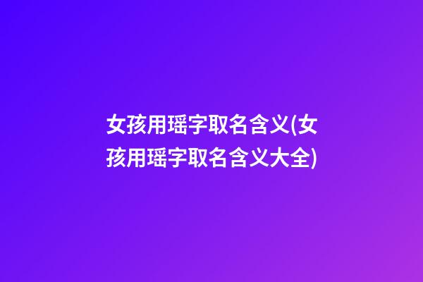 女孩用瑶字取名含义(女孩用瑶字取名含义大全)