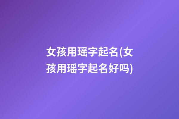 女孩用瑶字起名(女孩用瑶字起名好吗)