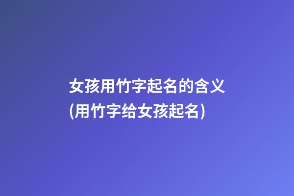 女孩用竹字起名的含义(用竹字给女孩起名)