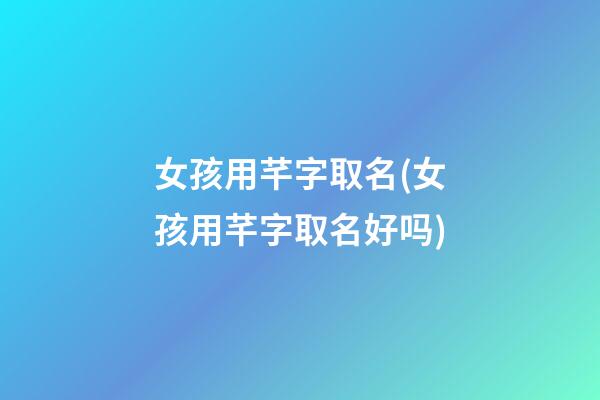 女孩用芊字取名(女孩用芊字取名好吗)