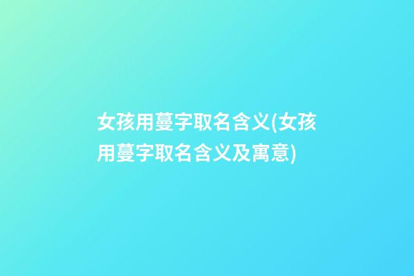 女孩用蔓字取名含义(女孩用蔓字取名含义及寓意)