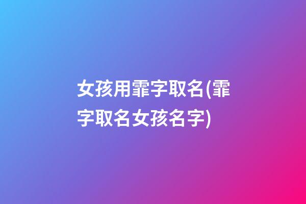 女孩用霏字取名(霏字取名女孩名字)