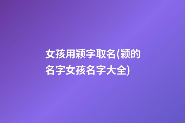 女孩用颖字取名(颖的名字女孩名字大全)