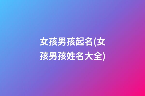 女孩男孩起名(女孩男孩姓名大全)