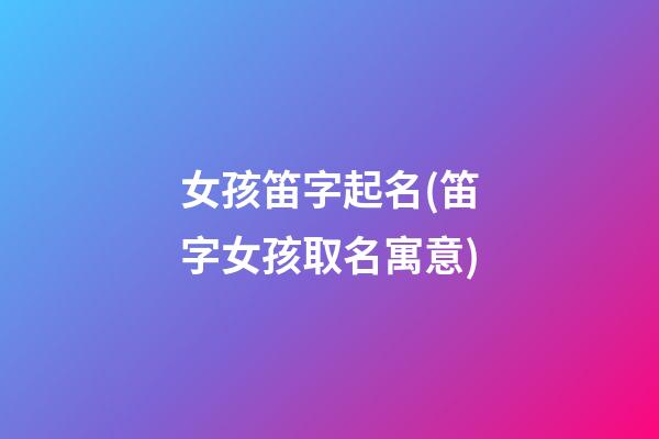 女孩笛字起名(笛字女孩取名寓意)