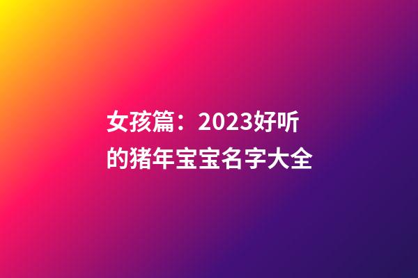 女孩篇：2023好听的猪年宝宝名字大全