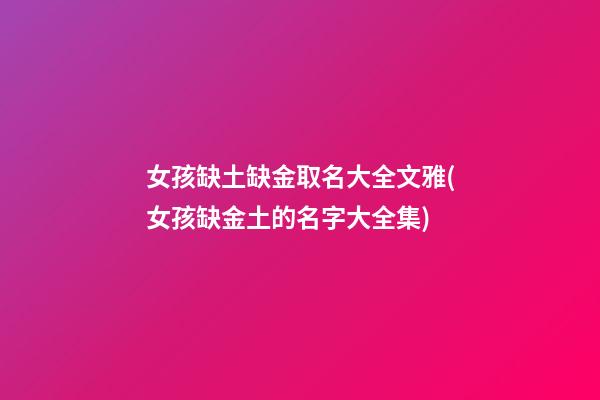 女孩缺土缺金取名大全文雅(女孩缺金土的名字大全集)