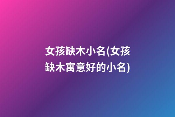 女孩缺木小名(女孩缺木寓意好的小名)