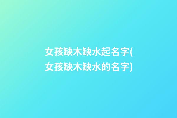 女孩缺木缺水起名字(女孩缺木缺水的名字)