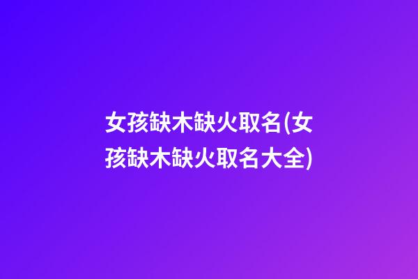女孩缺木缺火取名(女孩缺木缺火取名大全)