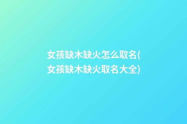女孩缺木缺火怎么取名(女孩缺木缺火取名大全)