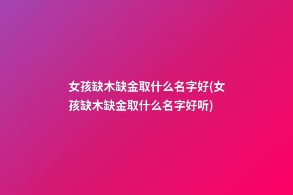 女孩缺木缺金取什么名字好(女孩缺木缺金取什么名字好听)