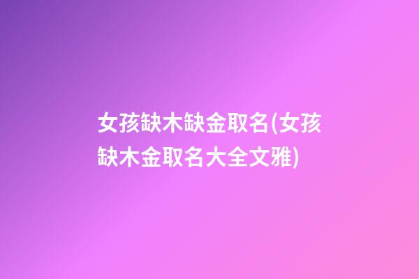 女孩缺木缺金取名(女孩缺木金取名大全文雅)