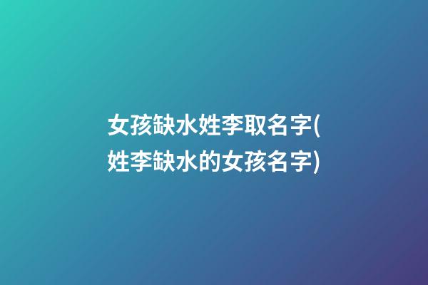 女孩缺水姓李取名字(姓李缺水的女孩名字)