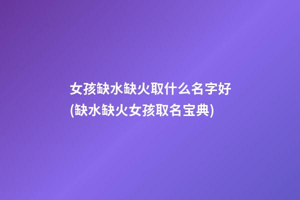 女孩缺水缺火取什么名字好(缺水缺火女孩取名宝典)