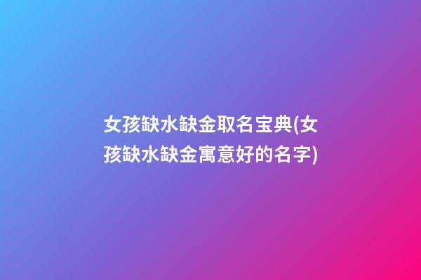 女孩缺水缺金取名宝典(女孩缺水缺金寓意好的名字)