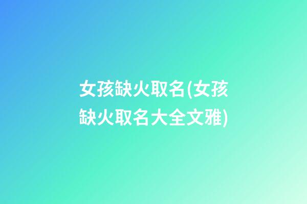 女孩缺火取名(女孩缺火取名大全文雅)